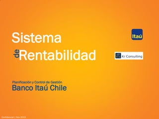 Sistema
Rentabilidad
Banco Itaú Chile
Planificación y Control de Gestión
Confidencial | Nov 2015
de
 