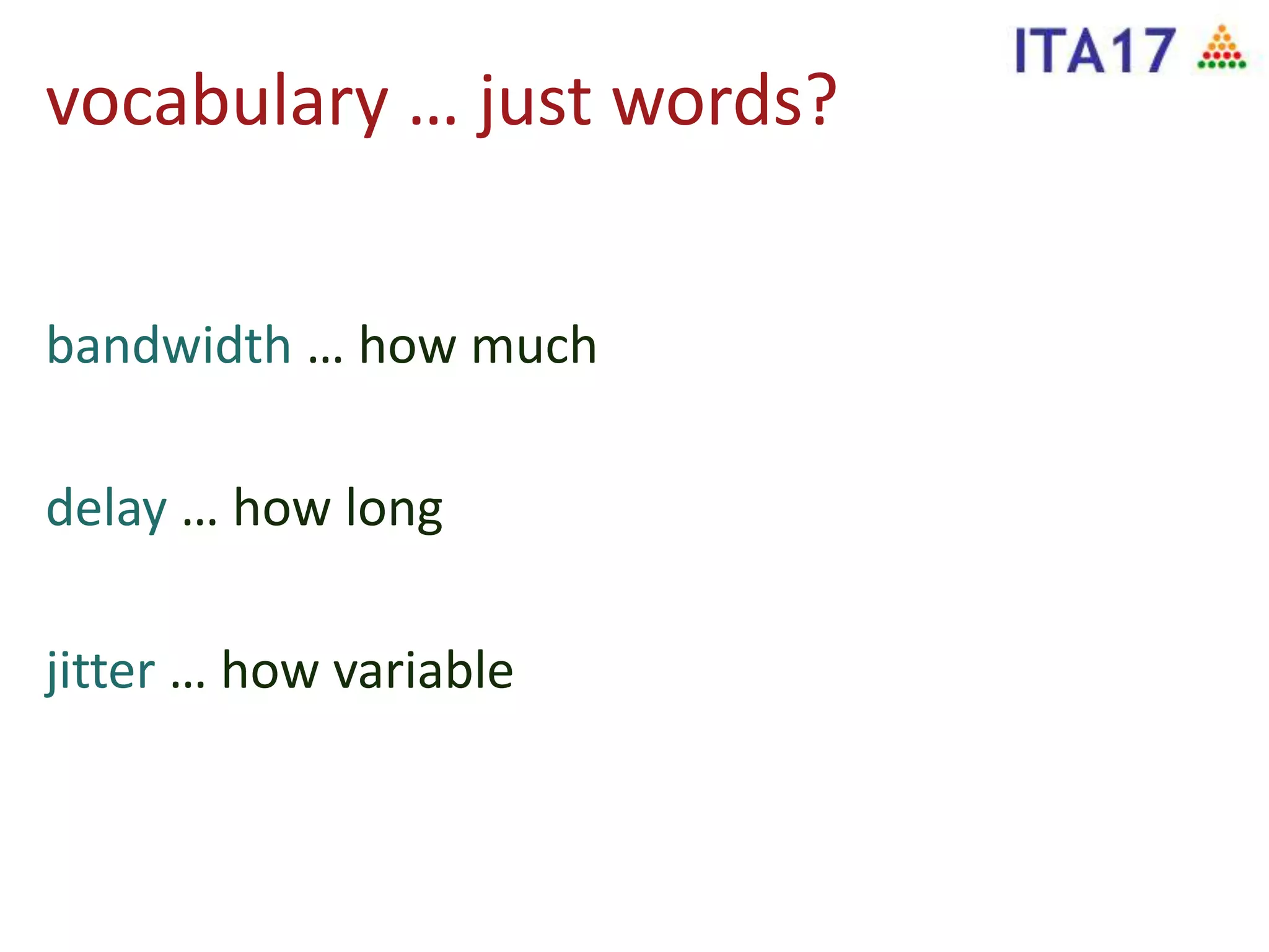 vocabulary … just words?
bandwidth … how much
delay … how long
jitter … how variable
 