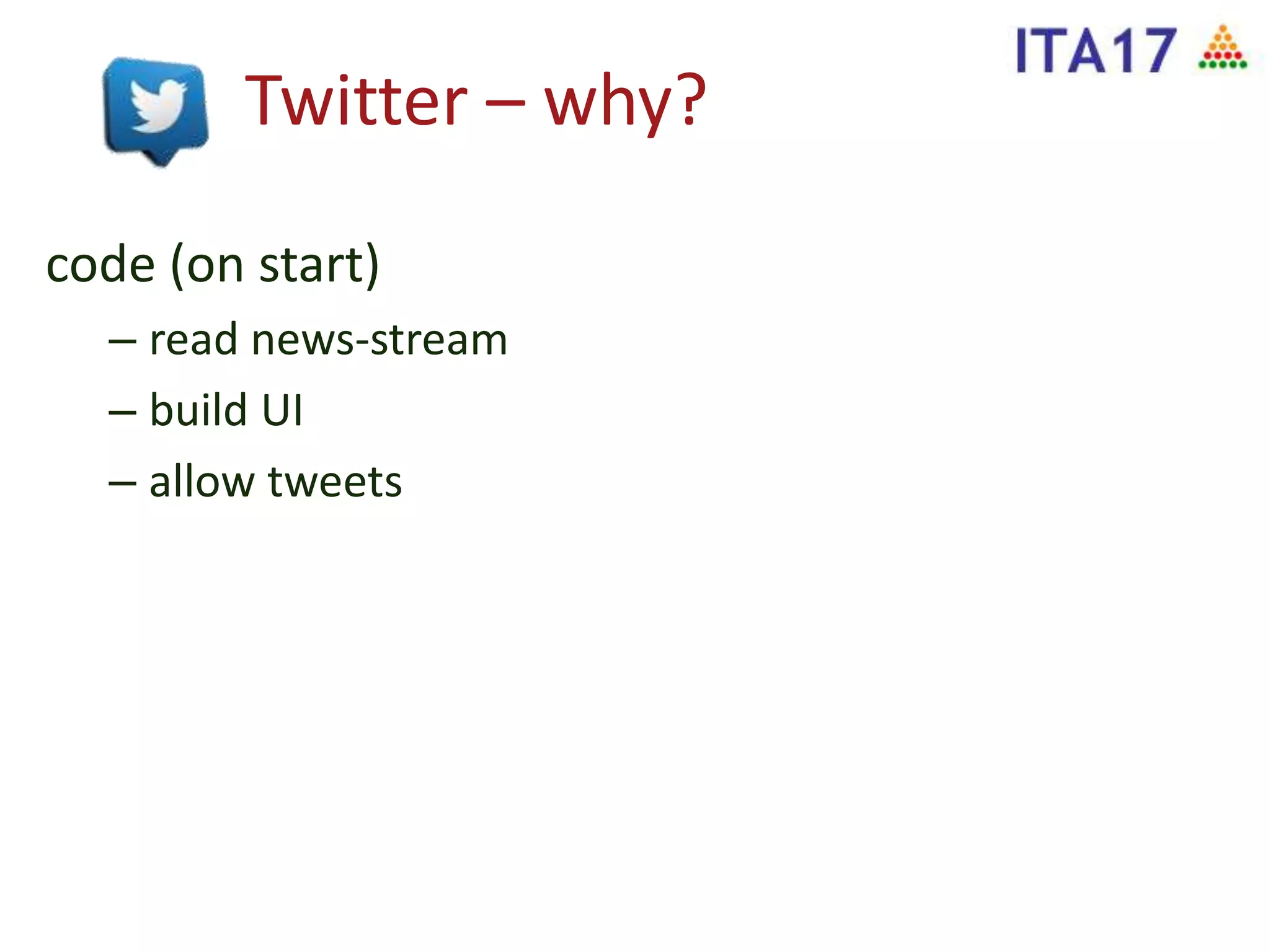 Twitter – why?
code (on start)
– read news-stream
– build UI
– allow tweets
 
