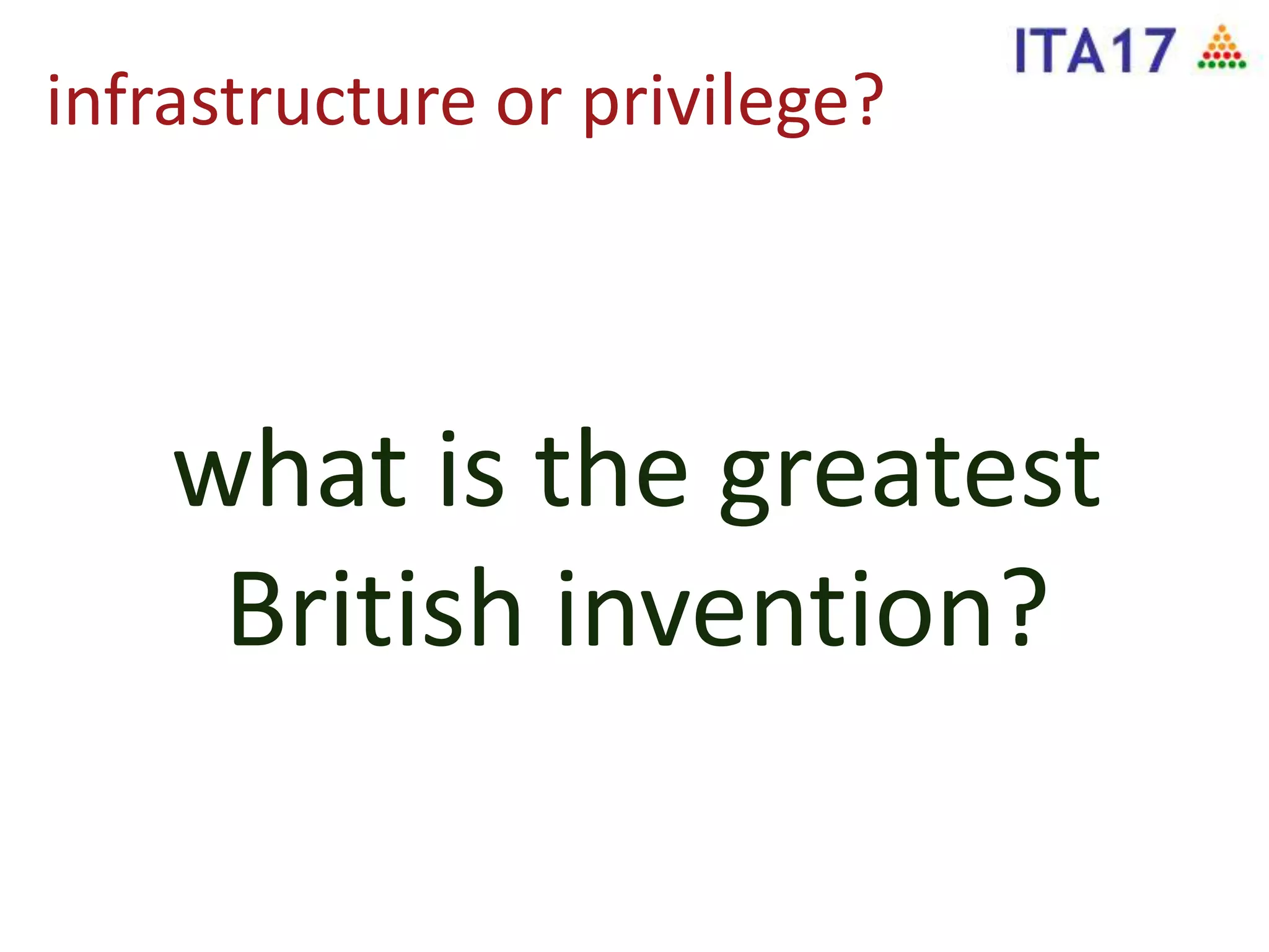 infrastructure or privilege?
what is the greatest
British invention?
 