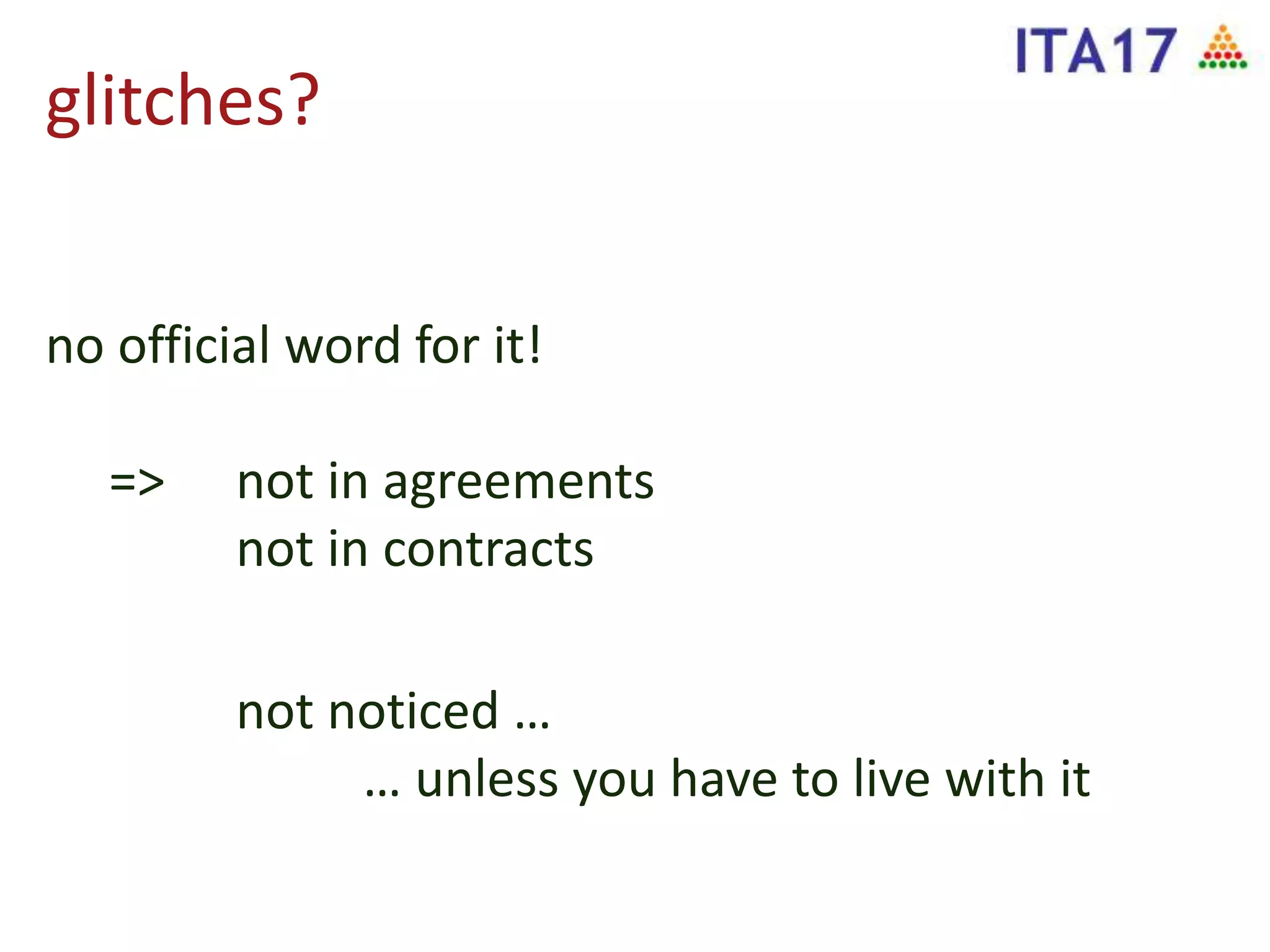glitches?
no official word for it!
=> not in agreements
not in contracts
not noticed …
… unless you have to live with it
 