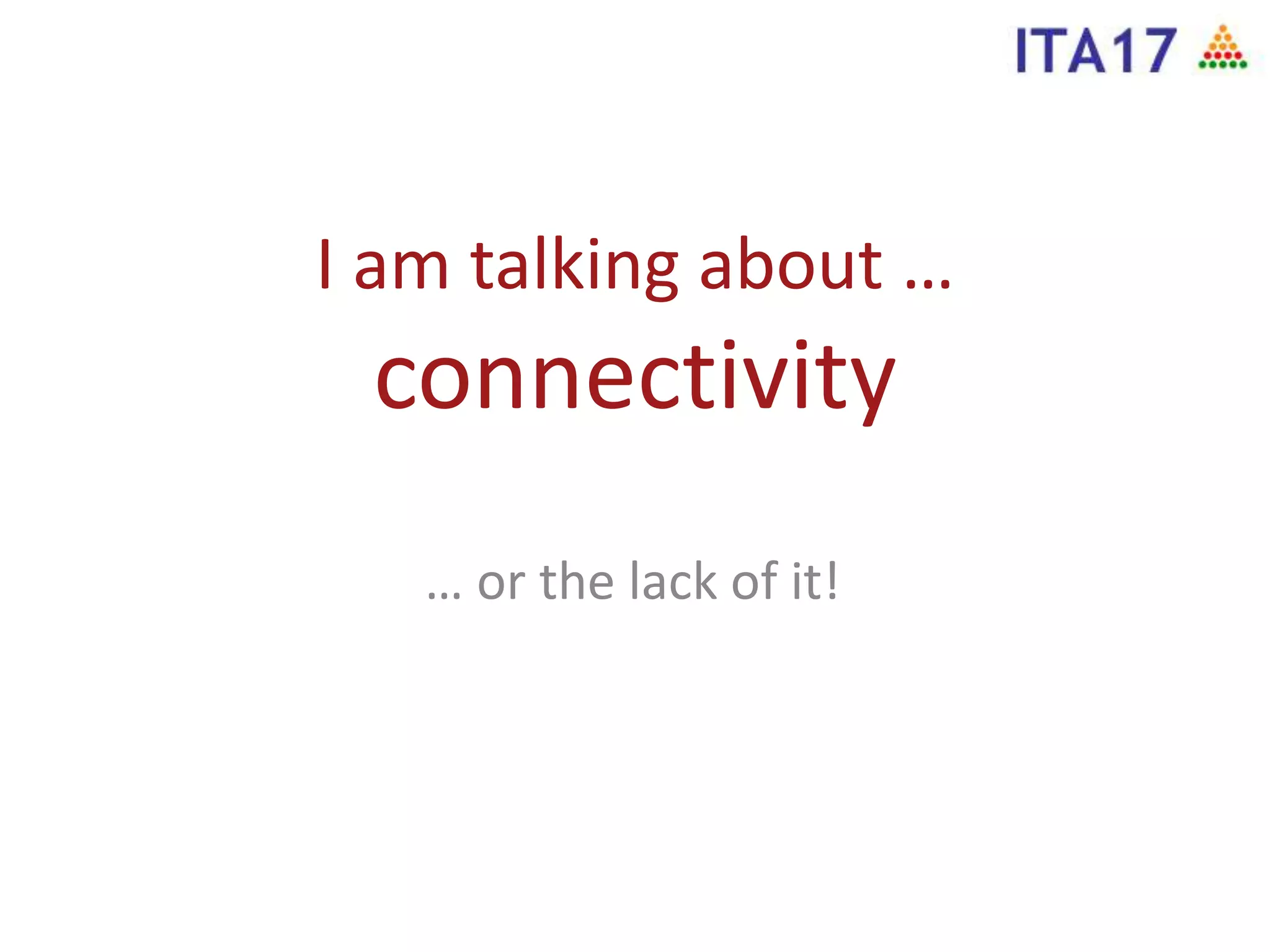 I am talking about …
connectivity
… or the lack of it!
 