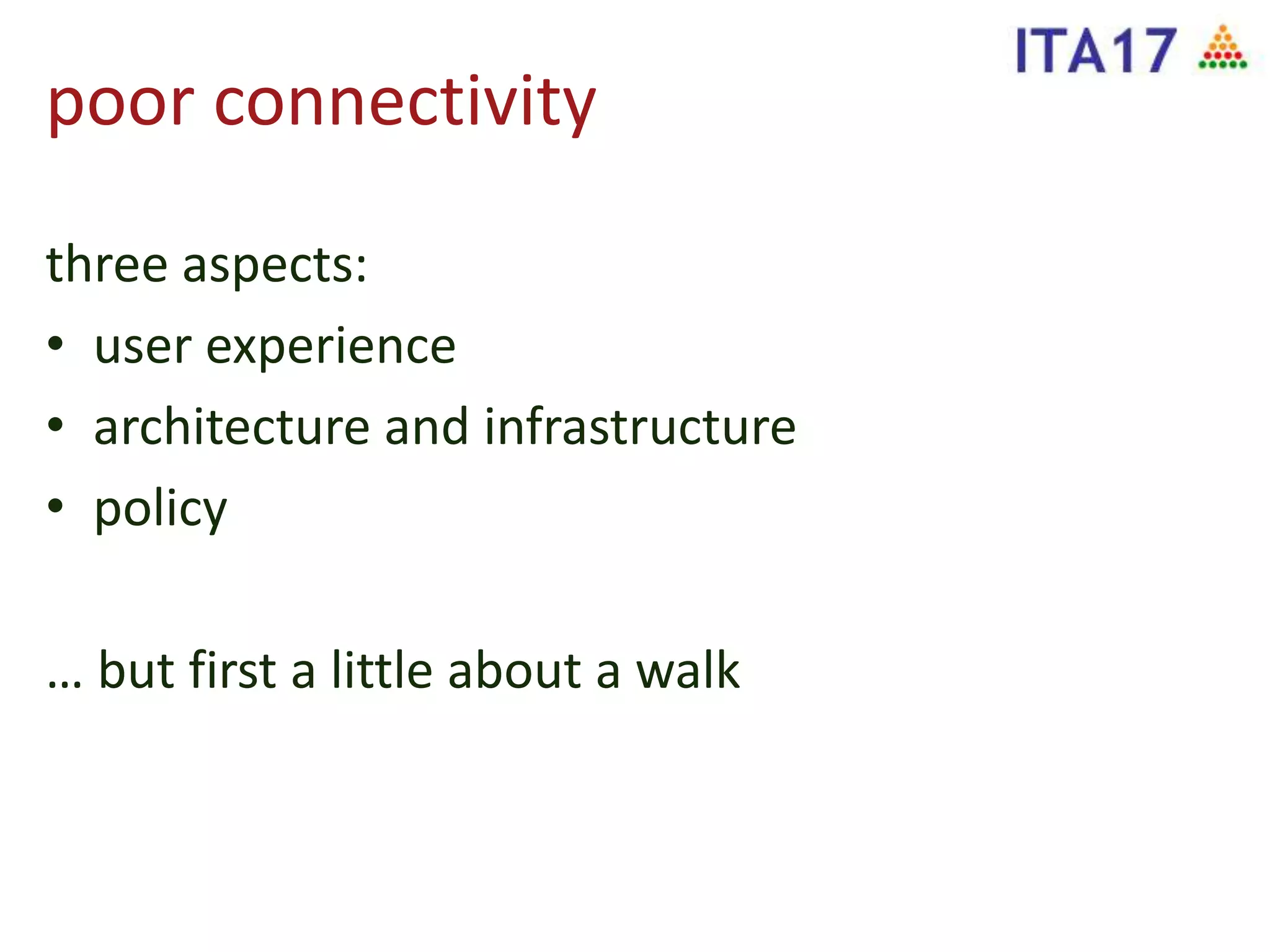 poor connectivity
three aspects:
• user experience
• architecture and infrastructure
• policy
… but first a little about a walk
 