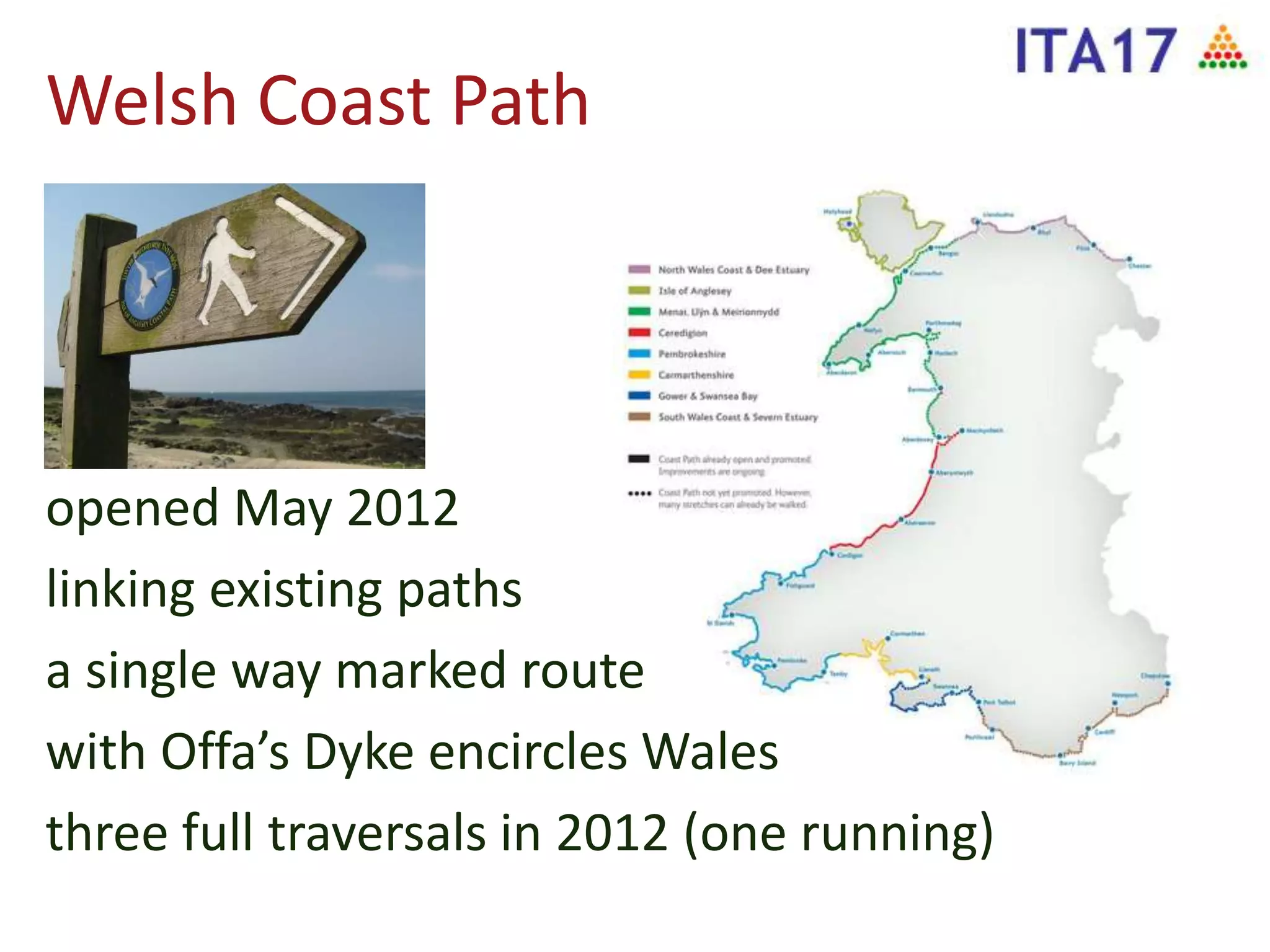 Welsh Coast Path
opened May 2012
linking existing paths
a single way marked route
with Offa’s Dyke encircles Wales
three full traversals in 2012 (one running)
 