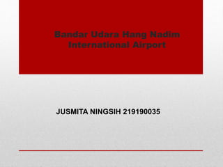 Bandar Udara Hang Nadim
International Airport
JUSMITA NINGSIH 219190035
 