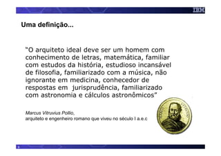 Uma definição...


     “O arquiteto ideal deve ser um homem com
     conhecimento de letras, matemática, familiar
     com estudos da história, estudioso incansável
     de filosofia, familiarizado com a música, não
     ignorante em medicina, conhecedor de
     respostas em jurisprudência, familiarizado
     com astronomia e cálculos astronômicos”

     Marcus Vitruvius Pollio,
     arquiteto e engenheiro romano que viveu no século I a.e.c




3
 