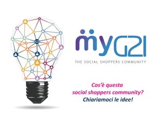 Cos’è questa
social shoppers community?
Chiariamoci le idee!
 