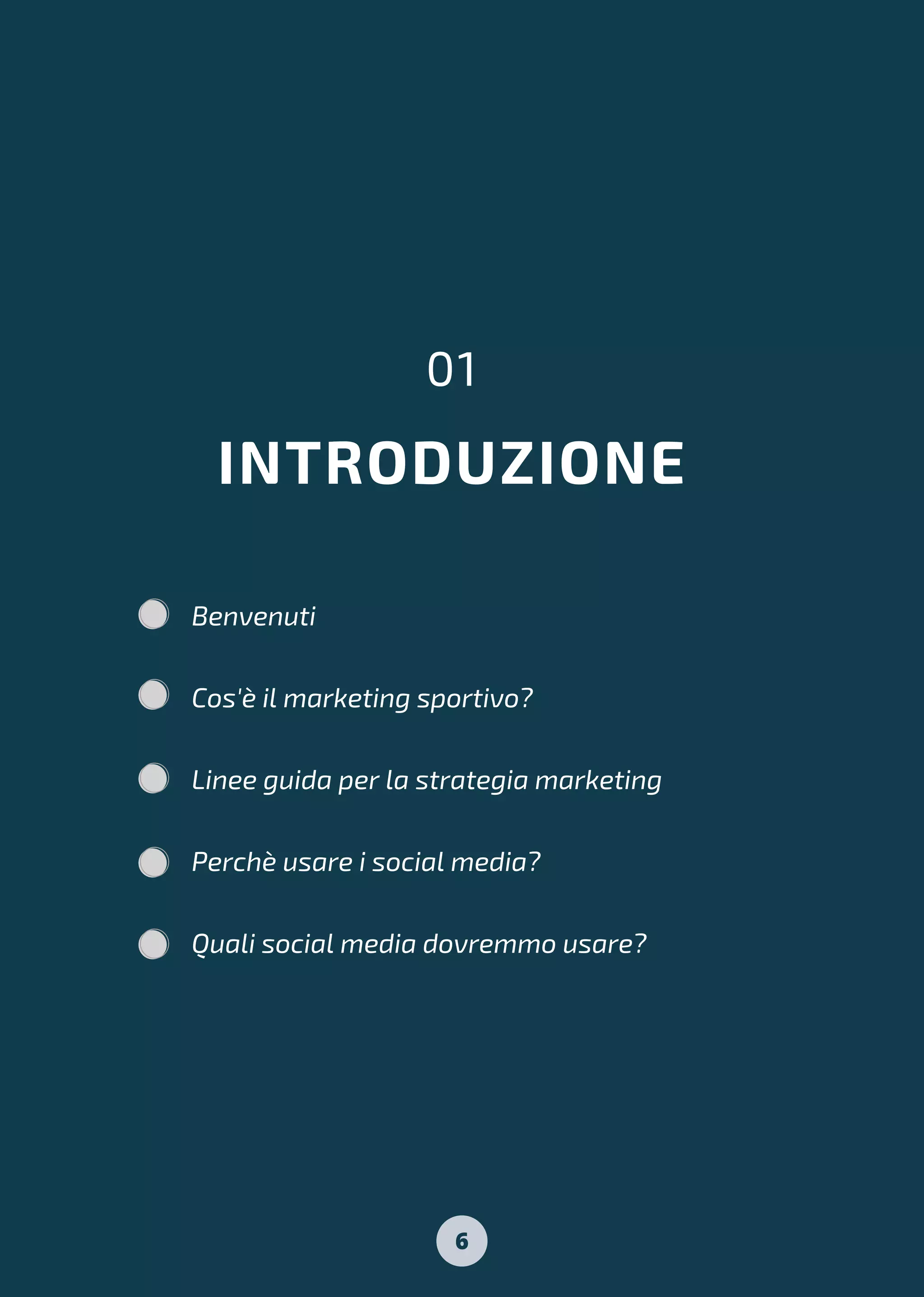 INTRODUZIONE
01
Benvenuti
Cos'è il marketing sportivo?
Linee guida per la strategia marketing
Perchè usare i social media?
Quali social media dovremmo usare?
6
 