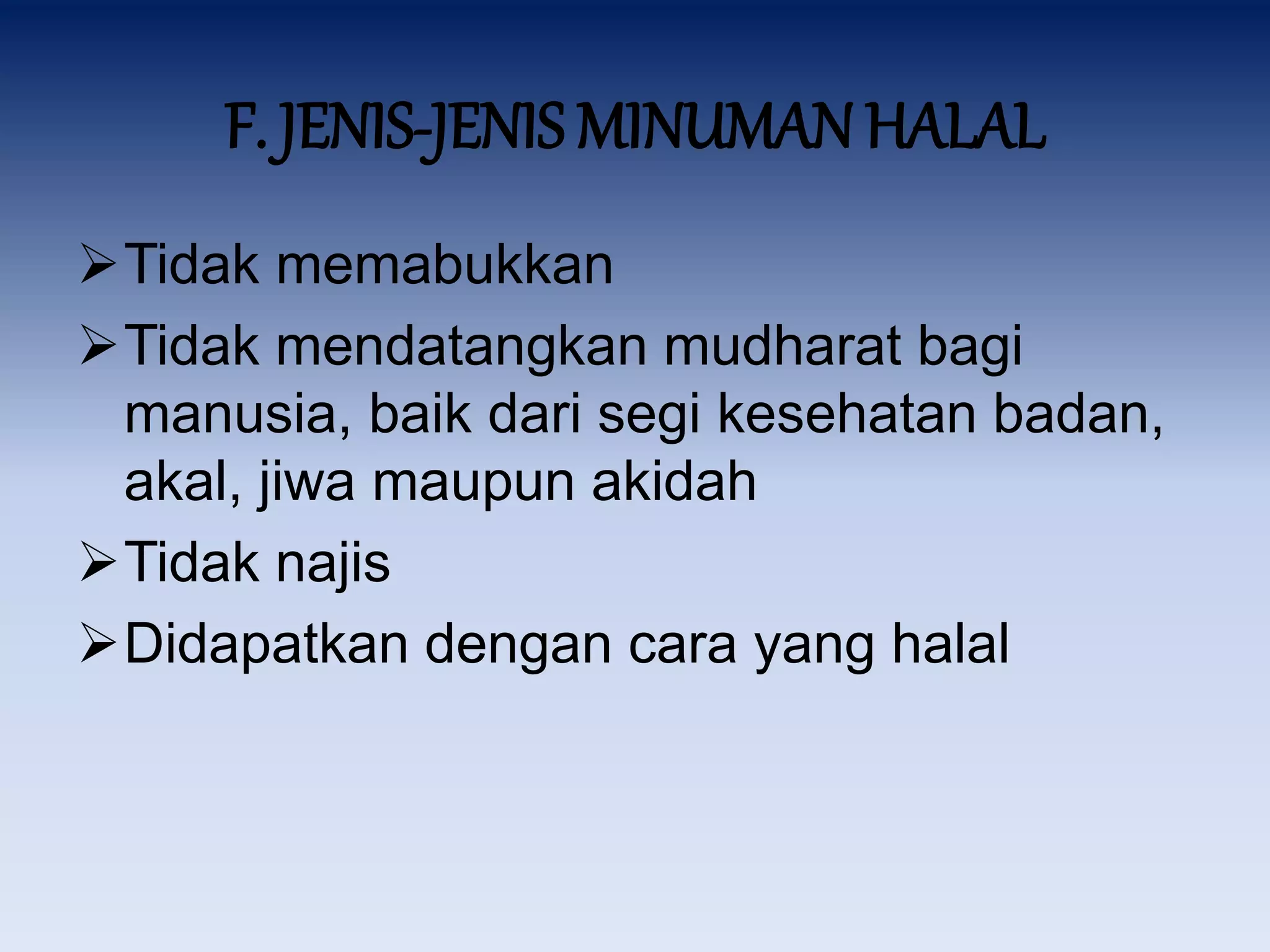 F. JENIS-JENIS MINUMAN HALAL
Tidak memabukkan
Tidak mendatangkan mudharat bagi
manusia, baik dari segi kesehatan badan,
akal, jiwa maupun akidah
Tidak najis
Didapatkan dengan cara yang halal
 