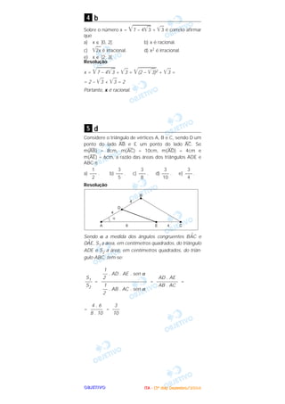 OOOOBBBBJJJJEEEETTTTIIIIVVVVOOOO
b
Sobre o número x = ͙ළළළළළළළළළ7 – 4͙ළළ3 + ͙ළළ3 é correto afirmar
que
a) x ∈ ]0, 2[. b) x é racional.
c) ͙ළළළ2x é irracional. d) x2 é irracional.
e) x ∈ ]2; 3[.
Resolução
x = ͙ළළළළළළළළළ7 – 4͙ළළ3 + ͙ළළ3 = ͙ළළළළළළළළළ(2 – ͙ළළ3)2 + ͙ළළ3 =
= 2 – ͙ළළ3 + ͙ළළ3 = 2
Portanto, x é racional.
d
Considere o triângulo de vértices A, B e C, sendo D um
ponto do lado
–––
AB e E um ponto do lado
–––
AC. Se
m(
–––
AB) = 8cm, m(
–––
AC) = 10cm, m(
–––
AD) = 4cm e
m(
–––
AE) = 6cm, a razão das áreas dos triângulos ADE e
ABC é
a) . b) . c) . d) . e) .
Resolução
Sendo α a medida dos ângulos congruentes B
^
AC e
D
^
AE, S1 a área, em centímetros quadrados, do triângulo
ADE e S2 a área, em centímetros quadrados, do triân-
gulo ABC, tem-se:
= = =
= =
3
–––
10
4 . 6
–––––
8 . 10
AD . AE
–––––––––
AB . AC
1
–– . AD . AE . sen α
2
–––––––––––––––––––
1
–– . AB . AC . sen α
2
S1
–––
S2
3
–––
4
3
–––
10
3
–––
8
3
–––
5
1
–––
2
5
4
IIIITTTTAAAA ---- ((((3333ºººº ddddiiiiaaaa)))) DDDDeeeezzzzeeeemmmmbbbbrrrroooo////2222000000004444
 