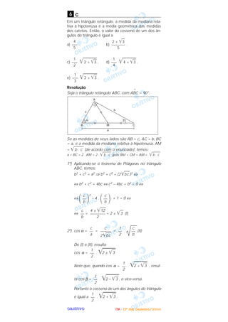 OOOOBBBBJJJJEEEETTTTIIIIVVVVOOOO
c
Em um triângulo retângulo, a medida da mediana rela-
tiva à hipotenusa é a média geométrica das medidas
dos catetos. Então, o valor do cosseno de um dos ân-
gulos do triângulo é igual a
a) . b) .
c) ͙ෆෆෆෆ2 + ͙ෆ3 . d) ͙ෆෆෆෆ4 + ͙ෆ3 .
e) ͙ෆෆෆෆ2 + ͙ෆ3 .
Resolução
Seja o triângulo retângulo ABC, com A
^
BC = 90°.
Se as medidas de seus lados são AB = c, AC = b, BC
= a, e a medida da mediana relativa à hipotenusa, AM
= ͙ෆෆෆb . c (de acordo com o enunciado), temos:
a = BC = 2 . AM = 2 . ͙ෆෆෆb . c (pois BM = CM = AM = ͙ෆෆෆb . c
1º) Aplicando-se o teorema de Pitágoras no triângulo
ABC, temos:
b2 + c2 = a2 ⇒ b2 + c2 = (2 ͙ෆෆbc )2 ⇔
⇔ b2 + c2 = 4bc ⇔ c2 – 4bc + b2 = 0 ⇔
⇔
΂ ΃
2
– 4 .
΂ ΃ + 1 = 0 ⇔
⇔ = = 2 ± ͙ෆ3 (I)
2º) cos α = = = . (II)
De (I) e (II), resulta:
cos α = . ͙ෆෆෆ2 ± ͙ෆ3
Note que, quando cos α = . ͙ෆෆෆ2 + ͙ෆ3 , resul-
ta cos β = . ͙ෆෆෆ2 – ͙ෆ3 , e vice-versa.
Portanto o cosseno de um dos ângulos do triângulo
é igual a . ͙ෆෆෆ2 + ͙ෆ3 .
1
—
2
1
—
2
1
—
2
1
—
2
c
—
b
1
—
2
c
—––––
2 ͙ෆෆbc
c
––
a
4 ± ͙ෆෆ12
—––––––
2
c
—
b
c
—
b
c
—
b
1
–––
3
1
–––
4
1
–––
2
2 + ͙ෆ3
–––––––
5
4
–––
5
6
IIIITTTTAAAA ---- ((((3333ºººº ddddiiiiaaaa)))) DDDDeeeezzzzeeeemmmmbbbbrrrroooo////2222000000004444
 
