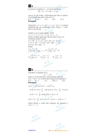 OOOOBBBBJJJJEEEETTTTIIIIVVVVOOOO
e
O número complexo 2 + i é raiz do polinômio
f(x) = x4 + x3 + px2 + x + q,
com p, q ∈ ‫.ޒ‬ Então, a alternativa que mais se aproxi-
ma da soma das raízes reais de f é
a) 4. b) –4. c) 6. d) 5. e) –5.
Resolução
Sendo f(x) = x4 + x3 + px2 + x + q e se 2 + i é raiz do
polinômio f(x), de coeficientes reais, então 2 – i tam-
bém é raiz de f(x).
Sendo a e b as outras raízes, então
2 + i + 2 – i + a + b = –1 ⇔ a + b = –5
Vamos verificar agora que tipo de raízes são a e b.
Conforme Girard, temos:
(2 + i) (2 – i) . a + (2 + i) (2 – i)b + (2 + i) . ab +
+ (2 – i) . ab = –1 ⇔ 5a + 5b + 4ab = –1 ⇔
⇔ 5 (a + b) + 4ab = –1
Então
⇔ ⇔
⇔ ⇔ ou
b
Considere a equação em x
ax + 1 = b1/x,
onde a e b são números reais positivos, tais que
ln b = 2 ln a > 0. A soma das soluções da equação é
a) 0. b) –1. c) 1. d) ln 2. e) 2.
Resolução
1) ax+1 = b ⇔ ln ax+1 = ln b ⇔
⇔ (x+1) . ln a = . ln b ⇔ (x+1) . ln a = . 2 ln a ⇔
⇔ (x + 1) = , pois ln b = 2 ln a > 0.
2) (x + 1) = ⇔ x2 + x – 2 = 0 ⇔ x = –2 ou x = 1
Desta forma, a soma das soluções da equação é
(–2) + 1 = –1.
2
—
x
2
—
x
1
—
x
1
—
x
1
—
x
1
—
x
15
a = –3
b = –2
a = –2
b = –3
a + b = –5
ab = 6
a + b = –5
4ab = 24
a + b = –5
5(a + b) + 4ab = –1
14
IIIITTTTAAAA ---- ((((3333ºººº ddddiiiiaaaa)))) DDDDeeeezzzzeeeemmmmbbbbrrrroooo////2222000000004444
 