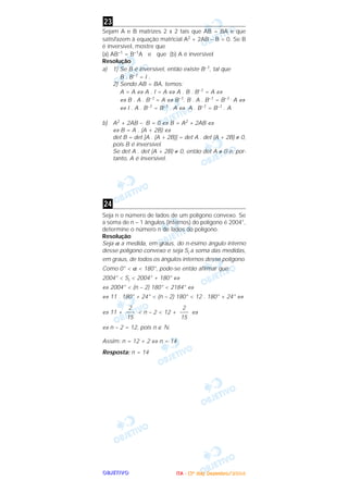 OOOOBBBBJJJJEEEETTTTIIIIVVVVOOOO
Sejam A e B matrizes 2 x 2 tais que AB = BA e que
satisfazem à equação matricial A2 + 2AB – B = 0. Se B
é inversível, mostre que
(a) AB–1 = B–1A e que (b) A é inversível
Resolução
a) 1) Se B é inversível, então existe B–1, tal que
B . B–1 = I .
2) Sendo AB = BA, temos:
A = A ⇔ A . I = A ⇔ A . B . B–1 = A ⇔
⇔ B . A . B–1 = A ⇔ B–1. B . A . B–1 = B–1 . A ⇔
⇔ I . A . B–1 = B–1 . A ⇔ A . B–1 = B–1 . A
b) A2 + 2AB – B = 0 ⇔ B = A2 + 2AB ⇔
⇔ B = A . (A + 2B) ⇔
det B = det [A . (A + 2B)] = det A . det (A + 2B) ≠ 0,
pois B é inversível.
Se det A . det (A + 2B) ≠ 0, então det A ≠ 0 e, por-
tanto, A é inversível.
Seja n o número de lados de um polígono convexo. Se
a soma de n – 1 ângulos (internos) do polígono é 2004°,
determine o número n de lados do polígono.
Resolução
Seja α a medida, em graus, do n-ésimo ângulo interno
desse polígono convexo e seja Si a soma das medidas,
em graus, de todos os ângulos internos desse polígono.
Como 0° < α < 180°, pode-se então afirmar que:
2004° < Si < 2004° + 180° ⇔
⇔ 2004° < (n – 2) 180° < 2184° ⇔
⇔ 11 . 180° + 24° < (n – 2) 180° < 12 . 180° + 24° ⇔
⇔ 11 + < n – 2 < 12 + ⇔
⇔ n – 2 = 12, pois n ∈ ‫.ގ‬
Assim: n = 12 + 2 ⇔ n = 14
Resposta: n = 14
2
–––
15
2
–––
15
24
23
IIIITTTTAAAA ---- ((((3333ºººº ddddiiiiaaaa)))) DDDDeeeezzzzeeeemmmmbbbbrrrroooo////2222000000004444
 