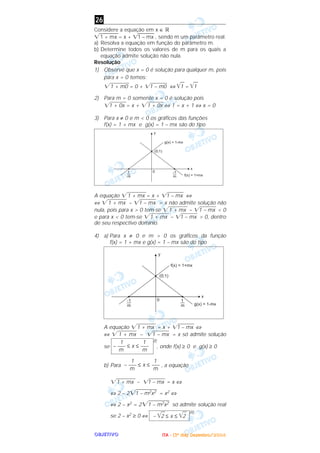 OOOOBBBBJJJJEEEETTTTIIIIVVVVOOOO
Considere a equação em x ∈ ‫ޒ‬
͙ළළළළළළළ1 + mx = x + ͙ළළළළළළ1 – mx , sendo m um parâmetro real.
a) Resolva a equação em função do parâmetro m.
b) Determine todos os valores de m para os quais a
equação admite solução não nula.
Resolução
1) Observe que x = 0 é solução para qualquer m, pois
para x = 0 temos:
͙ළළළළළළළ1 + m0 = 0 + ͙ළළළළළළ1 – m0 ⇔ ͙ළළ1 = ͙ළළ1
2) Para m = 0 somente x = 0 é solução pois
͙ළළළළළළ1 + 0x = x + ͙ළළළළළළ1 + 0x ⇔ 1 = x + 1 ⇔ x = 0
3) Para x ≠ 0 e m < 0 os gráficos das funções
f(x) = 1 + mx e g(x) = 1 – mx são do tipo
A equação ͙ළළළළළළළ1 + mx = x + ͙ළළළළළළ1 – mx ⇔
⇔ ͙ළළළළළළළ1 + mx – ͙ළළළළළළ1 – mx = x não admite solução não
nula, pois para x > 0 tem-se ͙ළළළළළළළ1 + mx – ͙ළළළළළළ1 – mx < 0
e para x < 0 tem-se ͙ළළළළළළළ1 + mx – ͙ළළළළළළ1 – mx > 0, dentro
de seu respectivo domínio.
4) a) Para x ≠ 0 e m > 0 os gráficos da função
f(x) = 1 + mx e g(x) = 1 – mx são do tipo
A equação ͙ළළළළළළළ1 + mx = x + ͙ළළළළළළ1 – mx ⇔
⇔ ͙ළළළළළළළ1 + mx – ͙ළළළළළළ1 – mx = x só admite solução
se
(I)
, onde f(x) ≥ 0 e g(x) ≥ 0
b) Para , a equação
͙ළළළළළළළ1 + mx – ͙ළළළළළළ1 – mx = x ⇔
⇔ 2 – 2͙ළළළළළළළ1 – m2x2 = x2 ⇔
⇔ 2 – x2 = 2͙ළළළළළළළ1 – m2x2 só admite solução real
se 2 – x2 ≥ 0 ⇔
(II)
– ͙ළළ2 ≤ x ≤ ͙ළළ2
1 1
– ––– ≤ x ≤ –––
m m
1 1
– ––– ≤ x ≤ –––
m m
26
IIIITTTTAAAA ---- ((((3333ºººº ddddiiiiaaaa)))) DDDDeeeezzzzeeeemmmmbbbbrrrroooo////2222000000004444
 