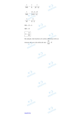 OOOOBBBBJJJJEEEETTTTIIIIVVVVOOOO
=
=
=
99h = R + h
98h = R
Na solução, não levamos em conta a diferença entre as
massas da Lua e da esfera de raio R.
99
–––––
100
R
h = –––
98
h
––––––
R + h
1
–––––
99
R + h – R
––––––––––
R (R + h)
1
–––––
99R
1
– –––––––
(R + h)
1
––
R
1
–––––
99R
 