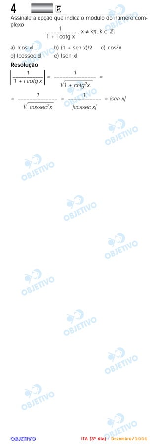 OOOOBBBBJJJJEEEETTTTIIIIVVVVOOOO
4 EEEE
Assinale a opção que indica o módulo do número com-
plexo
, x ≠ kπ, k ∈ ‫.ޚ‬
a) Icos xl b) (1 + sen x)/2 c) cos2x
d) Icossec xl e) Isen xl
Resolução
= =
= = = ͉sen x͉
1
––––––––––––
͉cossec x͉
1
––––––––––––––
͙ළළළළළළළළළළළළළcossec2x
1
–––––––––––––––
͙ළළළළළළළළළළළළළළ1 + cotg2x
1
–––––––––––
1 + i cotg x
1
–––––––––––
1 + i cotg x
IIII TTTT AAAA (((( 3333 ºººº dddd iiii aaaa )))) ---- DDDD eeee zzzz eeee mmmm bbbb rrrr oooo //// 2222 0000 0000 6666
 