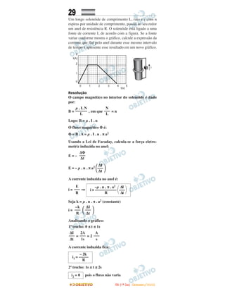 29
Um longo solenóide de comprimento L, raio a e com n
espiras por unidade de comprimento, possui ao seu redor
um anel de resistência R. O solenóide está ligado a uma
fonte de corrente I, de acordo com a figura. Se a fonte
variar conforme mostra o gráfico, calcule a expressão da
corrente que flui pelo anel durante esse mesmo intervalo
de tempo e apresente esse resultado em um novo gráfico.
Resolução
O campo magnético no interior do solenóide é dado
por:
B = , em que = n
Logo: B = µ . I . n
O fluxo magnético Φ é:
Φ = B . A = µ . I . n . π a2
Usando a Lei de Faraday, calcula-se a força eletro-
motriz induzida no anel:
E = –
A corrente induzida no anel é:
i = ⇒
Seja k = µ . n . π . a2 (constante)
i = ΂ ΃
Analisando o gráfico:
1º trecho: 0 ≤ t ≤ 1s
= = 2
A corrente induzida fica:
2º trecho: 1s ≤ t ≤ 2s
pois o fluxo não varia
A
–––
s
2A
–––
1s
∆I
–––
∆t
∆I
–––
∆t
–k
–––
R
–µ . n . π . a2 ∆I
i = ––––––––––– ΂–––΃R ∆t
E
–––
R
∆I
E = – µ . n . π a2
΂––– ΃∆t
∆Φ
–––
∆t
N
–––
L
µ . I. N
––––––
L
i2 = 0
– 2k
i1 = –––––
R
IITTAA ((11ºº DDIIAA)) -- DDEEZZEEMMBBRROO//22000088
 