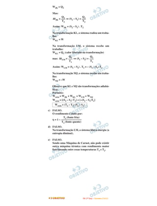 WJK = Q2

   Mas:
          Q2                Q2
   ∆SJK = ––– ⇒ (S2 – S1) = –––
          T2                T2

   Assim: WJK = (S2 – S1) . T2

   Na transformação KL, o sistema realiza um traba-
   lho:
   WKL = W

   Na transformação LM, o sistema recebe um
   trabalho:
   WKL = Q1 (calor liberado na transformação)
               Q1                Q1
   mas: ∆SLM = ––– ⇒ (S1 – S2) = –––
               T1                T1

   Assim: WLM = (S1 – S2) . T1 = – (S2 – S1) T1

   Na transformação MJ, o sistema recebe um traba-
   lho:
   WMJ = –W

   Observe que KL e MJ são transformações adiabá-
   ticas.
   Portanto:
   Wciclo = WJK + WKL + WLM + WMJ
   Wciclo = [(S2 – S1) T2] + [–(S2 – S1)T1]
     Wciclo = (T2 – T1) (S2 – S1)

c) FALSO.
   O rendimento é dado por:
             T1 (fonte fria)
   η = 1 – –––––––––––––––
           T2 (fonte quente)
d) FALSO.
   Na transformação LM, o sistema libera energia (a
   entropia diminui).

e) FALSO.
   Sendo uma Máquina de Carnot, não pode existir
   outra máquina térmica com rendimento maior
   funcionando entre essas temperaturas T1 e T2.




                               I TA ( 1 º D i a ) – D E Z E M B R O / 2 0 0 9
 