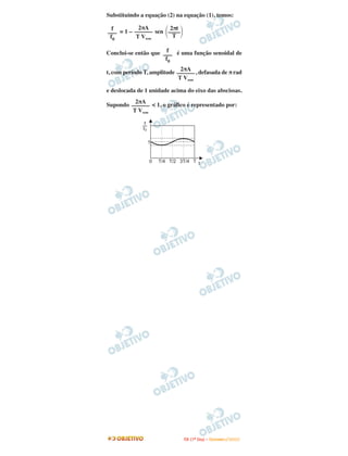 Substituindo a equação (2) na equação (1), temos:

  f        2πA        2πt
––– = 1 – –––––– sen ––––
                       T
 f0       T Vsom

                       f
Conclui-se então que ––– é uma função senoidal de
                      f0
                             2πA
t, com período T, amplitude –––––– , defasada de π rad
                            T Vsom

e deslocada de 1 unidade acima do eixo das abscissas.
         2πA
Supondo –––––– < 1, o gráfico é representado por:
        T Vsom




                              I TA ( 1 º D i a ) – D E Z E M B R O / 2 0 0 9
 