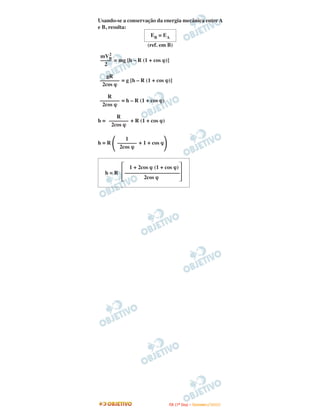 Usando-se a conservação da energia mecânica entre A
e B, resulta:
                     EB = EA
                    (ref. em B)
     2
 mVB
 –––– = mg [h – R (1 + cos ϕ)]
   2

   gR
––––––– = g [h – R (1 + cos ϕ)]
 2cos ϕ

   R
––––––– = h – R (1 + cos ϕ)
 2cos ϕ

       R
h = ––––––– + R (1 + cos ϕ)
     2cos ϕ

           1
h=R     ––––––– + 1 + cos ϕ
         2cos ϕ


             1 + 2cos ϕ (1 + cos ϕ)
   h=R     ––––––––––––––––––––
                   2cos ϕ




                              I TA ( 1 º D i a ) – D E Z E M B R O / 2 0 0 9
 