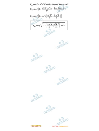 Pap = m2 g2 + m2 ω4 R2 cos2λ – 2mg mω2 R cos λ . cos λ
 2


                 ω4 R2 cos2 λ  2 ω2 R cos2 λ
Pap = m2 g2 1 + –––––––––––– – ––––––––––––
 2
                      g2             g

                       ω4 R 2  2 ω2 R
Pap = m2 g2 1 + cos2 λ ––––– – ––––––
 2
                         g2       g


                      2 ω2 R ω2 R               2
    Pap = m g     1 – –––––– – ––––                    cos2 λ
                        g        g




                               I TA ( 1 º D i a ) – D E Z E M B R O / 2 0 0 9
 
