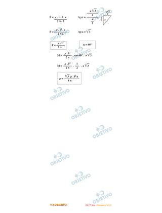 a 3
                               ––––––––
                                   2
F= µ.I.I.a              tg α = ––––––––
   –––––––––                       a
     2π.                          ––
                                   2

     µ . I2 . a
F = –––––––––           tg α =       3
      2πa


      µ . I2
 F = ––––––                 α = 60°
      2π

           µ . I2
      M = –––––– . cos 60° . a       3
            2π

           µ . I2   1
      M = –––––– . ––– . a       3
            2π      2


               3 µ . I2 a
        µ = –––––––––––
               4π




                              I TA ( 1 º D i a ) – D E Z E M B R O / 2 0 0 9
 