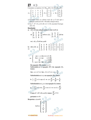 27
Considere as matrizes A ∈ M4x4(‫)ޒ‬ e X, B ∈ M4x1(‫)ޒ‬ :
A = ; X = ; e B = ;
a) Encontre todos os valores reais de a e b tais que a
equação matricial AX = B tenha solução única.
b) Se a2 – b2 = 0, a ≠ 0 e B = [1 1 2 4]t, encontre X tal que
AX = B.
Resolução
a) AX = B tem solução única ⇔ det A ≠ 0 ⇔
⇔ ≠ 0 ⇔ (–2) . ≠ 0 ⇔
⇔ (– 4) . a2 ≠ 0 ⇔ a ≠ 0
b) AX = B ⇒ . =
⇒
⇒
Da equação (III), temos: y = 1
Subtraindo-se a equação (IV) da equação (I),
temos:
2ax – y = –3 ⇒ 2ax – 1 = –3 ⇒ x = –
Substituindo-se x e y na equação (II), temos:
b . + 1 + az = 1 ⇒ z = = =
Substituindo-se x, y e z na equação (I), temos:
a . + 1 + b . + w = 1 ⇒ w = 1 –
Como a2 – b2 = 0 e a ≠ 0, temos: = 1 e
portanto w = 0
Respostas: a) a ≠ 0
b) X =
΅
b1
b2
b3
b4
΄΅
x
y
z
w
΄΅
a
b
0
–a
1
1
2
2
b
a
0
b
1
0
0
1
΄
a
b
–a
b
a
b
1
0
1
a
b
0
–a
1
1
2
2
b
a
0
b
1
0
0
1
΅
1
– ––
a
1
1
–––
b
0
΄
b2
–––
a2
b2
–––
a2
b
–––
a2
1
΂– ––΃a
1
–––
b
b
–––
b2
b
–––
a2
1
΂– ––΃a
1
–––
a
ax + y + bz + w = 1 (I)
bx + y + az = 1 (II)
2y = 2 (III)
– ax + 2y + bz + w = 4 (IV)
Ά
΅
1
1
2
4
΄΅
x
y
z
w
΄΅
a
b
0
–a
1
1
2
2
b
a
0
b
1
0
0
1
΄
IITTAA ((33ºº DDiiaa)) –– DDEEZZEEMMBBRROO //22000099
 