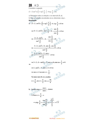 28
Considere a equação
(3 – 2 cos2 x) ΂1 + tg2
΃– 6 tg = 0.
a) Determine todas as soluções x no intervalo [0, π[.
b) Para as soluções encontradas em a), determine cotg x.
Resolução
a) (3 – 2 . cos2x) . – 6 . tg = 0 ⇔
⇔ (3 – 2 . cos2x) . sec2
– 6 . = 0 ⇔
⇔ – 6 . = 0
⇔ = 0 ⇔
⇔ = 0 ⇔
⇔ 3 – 2 . (1 – sen2x) – 3 . sen x = 0, com cos ≠ 0
⇔
⇔ 2 . sen2x – 3 . sen x + 1 = 0 ⇔
⇔ sen x = 1 ou sen x =
No intervalo [0; π [, resulta:
x = ou x = ou x =
b) Sendo cotg x = , temos:
1) Para x = →
→ cotg = = = ͙ෆ3
x
sen ––
2
–––––––
x
cos ––
2
x
–––
2
x
–––
2
x
΂1 + tg2 –––΃2
x
–––
2
x
–––
2
͙ෆ3
–––––
2
––––––
1
––
2
π
cos ––
6
––––––
π
sen ––
6
π
–––
6
π
–––
6
cos x
––––––
sen x
5π
–––
6
π
–––
2
π
–––
6
1
–––
2
x
–––
2
3 – 2 . cos2x – 3 . sen x
–––––––––––––––––––
x
cos2 ––
2
x x
3 – 2 . cos2x – 6 . sen –– . cos ––
2 2
––––––––––––––––––––––––––––
x
cos2 ––
2
x
sen ––
2
–––––––
x
cos ––
2
3 – 2 . cos2x
––––––––––––
x
cos2 ––
2
IITTAA ((33ºº DDiiaa)) –– DDEEZZEEMMBBRROO //22000099
 