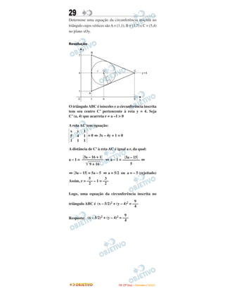 29
Determine uma equação da circunferência inscrita no
triângulo cujos vértices sãoA= (1,1), B = (1,7) e C = (5,4)
no plano xOy.
Resolução
O triângulo ABC é isósceles e a circunferência inscrita
tem seu centro C’ pertencente à reta y = 4. Seja
C’ (a, 4) que acarreta r = a –1 > 0
A reta AC tem equação:
= 0 ⇔ 3x – 4y + 1 = 0
A distância de C’ à reta AC é igual a r, da qual:
a – 1 = ⇔ a – 1 = ⇔
⇔ ͉3a – 15͉ = 5a – 5 ⇔ a = 5/2 ou a = – 5 (rejeitado)
Assim, r = – 1 =
Logo, uma equação da circunferência inscrita no
triângulo ABC é
Resposta:
3
–––
2
5
–––
2
͉3a – 15͉
–––––––––
5
͉3a – 16 + 1͉
–––––––––––
͙ෆෆෆෆෆ9 + 16
x
5
1
y
4
1
1
1
1
9
(x – 5/2)2 + (y – 4)2 = –––
4
9
(x – 5/2)2 + (y – 4)2 = –––
4
IITTAA ((33ºº DDiiaa)) –– DDEEZZEEMMBBRROO //22000099
 