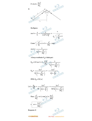 F = k d =
4)
Da figura:
cos θ = = =
Como = 1 + , vem:
cos θ =
A força resultante FR é dada por:
FR = 2 F cos θ = 2 . .
FR = =
PFD: FR = M ͉ a ͉
͉ a ͉ = = =
Para << 1, vem ͉ a ͉ ≅
e
Resposta: E
x
—––
L
x
—–––––––––––
͙ළළළළළළළළx2 + ᐉ0
2 x2
––– + 1
ᐉ0
2
x
ᐉ0
x2
––– + 1
ᐉ0
2
x2
—–––
2ᐉ0
2
ᐉ0
΃
x2
1 + –––––
2ᐉ0
2
΂
x
––––––––––––––
k x2
—–––
2ᐉ0 ᐉ0
΃
x2
1 + –––––
2ᐉ0
2
΂
x
––––––––––––––
ᐉ0
2
΃
x2
1 + –––––
2ᐉ0
2
΂
k x3
––––––––––––––
x2
ᐉ0
2 + –––
2
k x3
––––––––––––
FR—–––
M M
x2
΂ᐉ0
2 + –––
΃2
k x3
––––––––––––––
M ᐉ0
2 x2
΂1 + –––––
΃2ᐉ0
2
k x3
––––––––––––––––
x2
—–––
2ᐉ0
2
k x3
—–––
Mᐉ0
2
k x3
a ≅ – ––––
Mᐉ0
2
k x2
—–––
2ᐉ0
IITTAA ((11ºº DDIIAA )) –– DDEEZZEEMMBBRROO//22001100
 