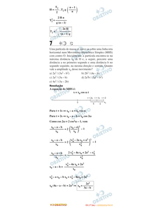 7 CC
Uma partícula de massa m move-se sobre uma linha reta
horizontal num Movimento Harmônico Simples (MHS)
com centro O. Inicialmente, a partícula encontra-se na
máxima distância x0 de O e, a seguir, percorre uma
distância a no primeiro segundo e uma distância b no
segundo seguinte, na mesma direção e sentido. Quanto
vale a amplitude x0 desse movimento?
a) 2a3 / (3a2 – b2) b) 2b2 / (4a – b)
c) 2a2 / (3a – b) d) 2a2b / (3a2 – b2)
e) 4a2 / (3a – 2b)
Resolução
A equação do MHS é:
x = x0 cos ω t
Para t = 1s ⇒ x0 – a = x0 cos ω
Para t = 2s ⇒ x0 – a – b = x0 cos 2ω
Como cos 2ω = 2 cos2ω – 1, vem
= 2 – 1
= 2 – 1
=
x0 – a – b =
x2
0
– a x0 – b x0 = x2
0
– 4ax0 + 2a2
x0 (4a – a – b) = 2a2 ⇒
x0 – a – b
––––––––––
x0
x0 – a
΂–––––΃
2
x0
x0 – a – b
––––––––––
x0
x2
0
– 2a x0 + a2
΂–––––––––––––΃
2
x2
0
x0 – a – b
––––––––––
x0
2 x2
0
– 4a x0 + 2a2 – x2
0
––––––––––––––––––––
x2
0
x2
0
– 4a x0 + 2a2
––––––––––––––
x0
2a2
x0 = –––––––
3a – b
T2
H = ––– . T2 g
2
n – 1
–––––
n( )
2 H n
T2
2
= ––––––––
g (n – 1)
T2 =
2n H
––––––––
(n – 1) g
IITTAA ((11ºº DDIIAA )) –– DDEEZZEEMMBBRROO//22001100
 