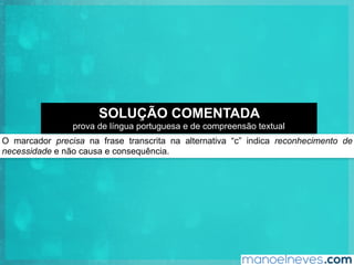O marcador precisa na frase transcrita na alternativa “c” indica reconhecimento de
necessidade e não causa e consequência.
SOLUÇÃO COMENTADA
prova de língua portuguesa e de compreensão textual
 