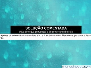Apenas os comentários transcritos em I e II estão corretos. Marque-se, portanto, a letra
“b”.
SOLUÇÃO COMENTADA
prova de língua portuguesa e de compreensão textual
 