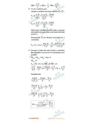 ____
MB = ⇒
____
MG =
____
MB =
2) Lei de Coulomb para
calcular os módulos das forças elétricas
→
F1 e
→
F2 :
F1 = k = =
F2 = k = =
Observação: Adotamos k como sendo a constante
eletrostática do meio, embora não tenha sido dada
na prova.
Decompondo
→
F2 nas direções horizontal Ox e
vertical Oy:
F2x = F2 . cos ␣ = . =
3) Para que a chapa não sofra rotação, o somatório
dos momentos em torno de O (articulação) deve
ser nulo.
MF2x
+ MF2y
+ MF1
– MP = 0
MF2y
= 0
F2x .
–––
OA + 0 + F1 .
––––
MB – P .
––––
MG = 0
. . a + . = M . g .
Simplificando:
+ =
=
=
M . g
–––––
6
2 kq Q
–––––––
a2
4 kq Q
––––––––
7 ͙ෆ7 . a2
M . g
–––––
6
2
΂––––– + 1΃7 ͙ෆ7
2 kq . Q
–––––––
a2
M . g
–––––
6
2 + 7 ͙ෆ7
΂–––––––––΃7 ͙ෆ7
2 kq . Q
–––––––
a2
7 ͙ෆ7 a2 M . g
Q = ––––––––––––––– . ––––––
12 (2 + 7 ͙ෆ7 ) k . q
a ͙ෆ3
–––––
6
1
–––
3
a ͙ෆ3
–––––
2
4 kq Q
––––––
a2
k . q . Q
–––––––
a
΂–––΃
2
2
q . Q
––––____
BC
2
4 kq Q
––––––
7a2
k . q . Q
–––––––
7a2
–––
4
q . Q
––––____
AC
2
4 ͙ෆ3 . k q . Q
––––––––––––
7 ͙ෆ7 . a2
͙ෆ3
––––
͙ෆ7
4 kq . Q
–––––––
7 . a2
a ͙ෆ3
––––
6
a ͙ෆ3
––––
2
4 kq Q
––––––
a2
kq Q
–––––
a2
4 ͙ෆ3
–––––
7͙ෆ7
IITTAA ((11..OO
DD IIAA )) —— DDEEZZEEMMBBRROO//22001111
 