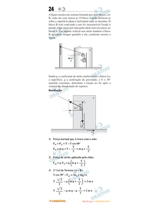 24
A figura mostra um sistema formado por dois blocos, A e
B, cada um com massa m. O bloco A pode deslocar-se
sobre a superfície plana e horizontal onde se encontra. O
bloco B está conectado a um fio inextensível fixado à
parede, e que passa por uma polia ideal com eixo preso ao
bloco A. Um suporte vertical sem atrito mantém o bloco
B descendo sempre paralelo a ele, conforme mostra a
figura.
Sendo ␮ o coeficiente de atrito cinético entre o bloco A e
a superfície, g a aceleração da gravidade, e ␪ = 30°
mantido constante, determine a tração no fio após o
sistema ser abandonado do repouso.
Resolução
1) Força normal que A troca com o solo:
FN = PA + T – T cos 60°
FN = m g + T – = m g +
2) Força de atrito aplicada pelo chão:
Fat = ␮ FN = ␮ ΂m g + ΃
3) 2.ª Lei de Newton (A + B):
T cos 30° – Fat = (mA + mB) a
T – ␮ ΂m g + ΃ = 2 m a
T – ␮ m g – ␮ = 2 m a
T
–––
2
T
–––
2
͙ළළ3
–––––
2
T
–––
2
͙ළළ3
–––––
2
T
–––
2
T
–––
2
IITTAA ((11..OO
DD IIAA )) —— DDEEZZEEMMBBRROO//22001111
 