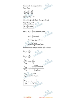 Conservação da energia cinética:
Ecin0
= Ecinf
= +
pA
2 = q2
A + 2 qB
2
(2)
(2) em (1): qA
2 = qA
2 + 2 qB
2
– 2 pAqB cos ␪ + qB
2
3 qB
2
= 2pAqB cos ␪
Em (I): qAx + pA cos ␪ = pA cos ␪
qAx = pA cos ␪
Como qAz = pA
sen ␪, vem:
qA
2 = + pA
2
sen2 ␪
Comparando as energias cinéticas após a colisão:
EcinA
=
EcinB
=
=
=
=
qA
2
–––––
qB
2
1
–––
2
EcinA
––––––
EcinB
cos2 ␪
pA
2
΂–––––– + sen2 ␪΃9–––––––––––––––––––
4
––– pA
2
cos2 ␪
9
1
–––
2
EcinA
––––––
EcinB
8 cos2 ␪
––––––––––––––
cos2 ␪ + 9 sen2 ␪
EcinB
––––––
EcinA
EcinB 8
–––––– = ––––––––––
EcinA
1 + 9 tg2 ␪
2
qB = –– pA cos ␪
3
2
–––
3
1
–––
3
pA
2
cos2 ␪
––––––––––
9
qA
2
–––––
4m
qB
2
–––––
2m
qB
2
–––
2m
qA
2
–––
4m
pA
2
–––
4m
IITTAA ((11..OO
DD IIAA )) —— DDEEZZEEMMBBRROO//22001111
 