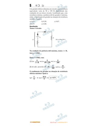 5 DD
Um gerador elétrico alimenta um circuito cuja resistência
equivalente varia de 50 a 150 ⍀, dependendo das
condições de uso desse circuito. Lembrando que, com
resistência mínima, a potência útil do gerador é máxima,
então, o rendimento do gerador na situação de resistência
máxima, é igual a
a) 0,25. b) 0,50. c) 0,67.
d) 0,75 e) 0,90.
Resolução
Temos o circuito
Na condição de potência útil máxima, temos r = R,
isto é, r = 50⍀
Para r = 150⍀, vem:
1.°) i = ⇒ i = ⇒ i =
2.°) U = E – ri ⇒ U = E – 50 . ⇒ U =
O rendimento do gerador na situação de resistência
elétrica máxima é igual a:
␩ = ⇒ ␩ = ⇒ ␩ = 0,75
3E/4
–––––
E
U
–––
E
E
–––––
200
E
–––––––
50 + 150
E
–––––
r + R
3E
–––––
4
E
––––
200
IITTAA ((11..OO
DD IIAA )) —— DDEEZZEEMMBBRROO//22001111
 