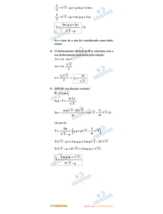 (͙ළළ3 – ␮) = ␮ m g + 2 m a
(͙ළළ3 – ␮) = m (␮ g + 2 a)
(1)
Se o valor de a não for considerado como dado,
temos:
4) O deslocamento vertical de B se relaciona com o
seu deslocamento horizontal pela relação:
⌬x = ⌬y . cos ␪
⌬x = ⌬y
a = ⇒
5) PFD (B) (na direção vertical):
P – T = m ay
m g – T =
2a = = g͙ළළ3 – ͙ළළ3 (2)
(2) em (1):
T = ΂␮ g + g͙ළළ3 – ͙ළළ3 ΃
T(͙ළළ3 – ␮) = 2 m ␮ g + 2 m g͙ළළ3 – 2T ͙ළළ3
T(͙ළළ3 – ␮ + 2͙ළළ3 ) = 2 m g (␮ + ͙ළළ3 )
2 m g (␮ + ͙ළළ3 )
T = –––––––––––––––
3͙ළළ3 – ␮
m 2 a
–––––––
͙ළළ3
T
––
m
m g͙ළළ3 – T͙ළළ3
–––––––––––––––––
m
T
––
m
2m
––––––––
͙ළළ3 – ␮
T
–––
2
T
–––
2
2m (␮ g + 2a)
T = ––––––––––––––
͙ළළ3 – ␮
͙ළළ3
–––––
2
2a
ay = –––––
͙ළළ3
ay͙ළළ3
–––––––
2
IITTAA ((11..OO
DD IIAA )) —— DDEEZZEEMMBBRROO//22001111
 