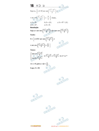 16 BB
Seja S = x ʦ ‫ޒ‬ Η arc sen +
+ arc cos = . Então,
a) S = Ø. b) S = {0}. c) S = ‫ޒ‬+  {0}.
d) S = ‫ޒ‬+. e) S = ‫.ޒ‬
Resolução
Seja ␣ = arc sen e ␤ = arc cos
Sendo:
S = x ∈ ‫ޒ‬ / arc sen +
+ arc cos =
Temos:
⇒ = ⇔ ex = e–x
⇔ x = 0, pois ␣ + ␤ = .
Logo, S = {0}
΂
e–x – ex
––––––
2 ΃ ΂
ex – e–x
––––––
2 ΃
Ά ΂
e–x– ex
––––––
2 ΃
΂
ex – e–x
––––––
2 ΃
␲
––
2 ·
Ά
e–x– ex
sen ␣ = ––––––
2
ex– e–x
cos ␤ = ––––––
2
e–x – ex
––––––
2
ex – e–x
–––––––
2
␲
––
2
Ά ΂
e–x – ex
––––––
2 ΃
΂
ex – e–x
––––––
2 ΃
␲
–––
2 ·
IITTAA ((33..OO
DD IIAA )) —— DDEEZZEEMMBBRROO//22001111
 