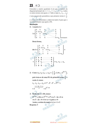 23
Considere a matriz quadrada A em que os termos da
diagonal principal são 1, 1 + x1, 1 + x2, ...,1 + xn e todos
os outros termos são iguais a 1. Sabe-se que (x1, x2,..., xn)
é uma progressão geométrica cujo primeiro termo é
e a razão é 4. Determine a ordem da matriz A para que o
seu determinante seja igual a 256.
Resolução
1) A matriz A é
Desta forma,
2) Como (x1; x2; x3; ...; xn) = ; 2; 8;...; 2
2n–3
,
pois trata-se de uma PG de primeiro termo e
razão 4, temos
x1 . x2 . x3 ... xn = 2–1 . 21 . 23 ... 22n–3 =
= 2 = 2
n2– 2n
3) Sendo det A = 256, temos:
2n2–2n = 256 ⇔ 2n2–2n = 28 ⇔ n2 – 2n = 8 ⇔
⇔ n2 – 2n – 8 = 0 ⇔ n = 4, pois n > 0
Assim, a ordem da matriz A é n + 1 = 5
Resposta: 5
(–1 + 2n – 3) . n
–––––––––––––
2
΂
1
––
2 ΃
1
––
2
1
––
2
A =
΄
1
1
1
Ӈ
1
1
1 + x1
1
Ӈ
1
1
1
1 + x2
Ӈ
1
1
1
1
Ӈ
1 + xn
΅(n+1)x(n+1)
det A =
͉
1
1
1
Ӈ
1
1
1 + x1
1
Ӈ
1
1
1
1 + x2
Ӈ
1
1
1
1
Ӈ
1 + xn
͉=
=
͉
1
1
1
Ӈ
1
0
x1
0
Ӈ
0
0
0
x2
Ӈ
0
0
0
0
Ӈ
xn
͉= x1 . x2 . ... xn
IITTAA ((33..OO
DD IIAA )) —— DDEEZZEEMMBBRROO//22001111
 