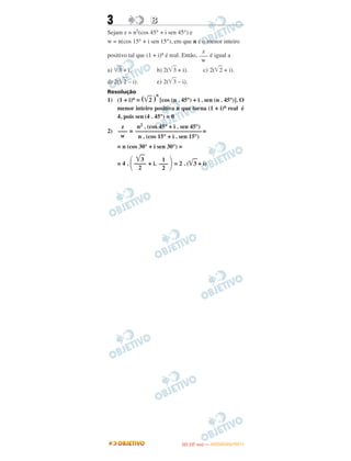 3 BB
Sejam z = n2(cos 45° + i sen 45°) e
w = n(cos 15° + i sen 15°), em que n é o menor inteiro
positivo tal que (1 + i)n é real. Então, é igual a
a) ͙ළළ3 + i. b) 2(͙ළළ3 + i). c) 2(͙ළළ2 + i).
d) 2(͙ළළ2 – i). e) 2(͙ළළ3 – i).
Resolução
1) (1 + i)n = (͙ළළ2 )
n
[cos (n . 45°) + i . sen (n . 45°)]. O
menor inteiro positivo n que torna (1 + i)n real é
4, pois sen(4 . 45°) = 0
2) = =
= n (cos 30° + i sen 30°) =
= 4 . + i. = 2 . (͙ළළ3 + i)
z
–––
w
n2 . (cos 45° + i . sen 45°)
––––––––––––––––––––––
n . (cos 15° + i . sen 15°)
z
–––
w
΃1
–––
2
͙ළළ3
––––
2΂
IITTAA ((33..OO
DD IIAA )) —— DDEEZZEEMMBBRROO//22001111
 