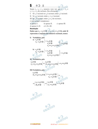 5 EE
Sejam r1, r2 e r3 numeros reais tais que r1 – r2 e
r1 + r2 + r3 são racionais. Das afirmações:
I. Se r1 é racional ou r2 é racional, então r3 é racional;
II. Se r3 é racional, então r1 + r2 é racional;
III. Se r3 é racional, então r1 e r2 são racionais,
é (são) sempre verdadeira(s)
a) apenas I. b) apenas II. c) apenas III.
d) apenas I e II. e) I, II e III.
Resolução
Dados que r1 – r2 ∈ ‫ޑ‬ e r1 + r2 + r3 ∈ ‫,ޑ‬ onde ‫ޑ‬
representa o conjunto dos números racionais, temos:
I) Verdadeira, pois
II) Verdadeira, pois
III)Verdadeira, pois
⇔ ⇔
r3 ∈ ‫ޑ‬
(r1 + r2) + r3 ∈ ‫ޑ‬ ͮ⇒ r1 + r2 ∈ ‫ޑ‬
r1 – r2 ∈ ‫ޑ‬
ͮ⇔
Ά
r1 + r2 ∈ ‫ޑ‬
2r1 ∈ ‫ޑ‬ · Ά
r1 ∈ ‫ޑ‬
r1 + r2 ∈ ‫ޑ‬ ͮ⇒ r2 ∈ ‫ޑ‬
a) r1 ∈ ‫ޑ‬
r1 – r2 ∈ ‫ޑ‬ ͮ⇒ r2 ∈ ‫ޑ‬
r1 ∈ ‫ޑ‬
r1 + r2 + r3 ∈ ‫ޑ‬
ͮ⇒ r3 ∈ ‫ޑ‬
b) r2 ∈ ‫ޑ‬
r1 – r2 ∈ ‫ޑ‬ ͮ⇒ r1 ∈ Q
r2 ∈ ‫ޑ‬
r1 + r2 + r3 ∈ Q
ͮ⇒ r3 ∈ ‫ޑ‬
r3 ∈ ‫ޑ‬
r1 + r2 + r3 ∈ ‫ޑ‬ ͮ⇔Ά
r3 ∈ ‫ޑ‬
(r1 + r2) + r3 ∈ ‫ޑ‬ͮ⇒ r1 + r2 ∈ ‫ޑ‬
IITTAA ((33..OO
DD IIAA )) —— DDEEZZEEMMBBRROO//22001111
 