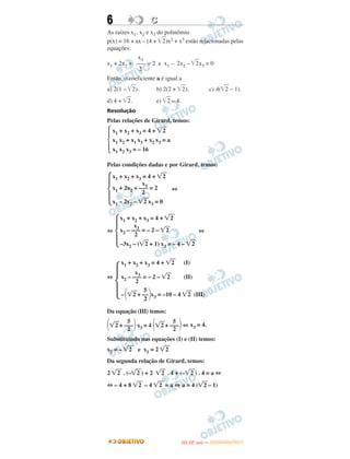 6 CC
As raízes x1, x2 e x3 do polinômio
p(x) = 16 + ax – (4 + ͙ළළ2)x2 + x3 estão relacionadas pelas
equações:
x1 + 2x2 + = 2 e x1 – 2x2 – ͙ළළ2x3 = 0
Então, o coeficiente a é igual a
a) 2(1 – ͙ළළ2). b) 2(2 + ͙ළළ2). c) 4(͙ළළ2 – 1).
d) 4 + ͙ළළ2. e) ͙ළළ2 – 4.
Resolução
Pelas relações de Girard, temos:
Pelas condições dadas e por Girard, temos:
⇔
⇔ ⇔
⇔
Da equação (III) temos:
΂͙ෆ2 + ΃x3 = 4 ΂͙ෆ2 + ΃⇔ x3 = 4.
Substituindo nas equações (I) e (II) temos:
x2 = – ͙ෆ2 e x1 = 2 ͙ෆ2
Da segunda relação de Girard, temos:
2 ͙ෆ2 . (–͙ෆ2 ) + 2 ͙ෆ2 . 4 + (–͙ෆ2 ) . 4 = a ⇔
⇔ – 4 + 8 ͙ෆ2 – 4 ͙ෆ2 = a ⇔ a = 4 (͙ෆ2 – 1)
Ά
x1 + x2 + x3 = 4 + ͙ෆ2
x1 x2 + x1 x3 + x2 x3 = a
x1 x2 x3 = – 16
Ά
x1 + x2 + x3 = 4 + ͙ෆ2
x3
x1 + 2x2 + ––– = 2
2
x1 – 2x2 – ͙ෆ2 x3 = 0
Ά
x1 + x2 + x3 = 4 + ͙ෆ2
x3
x2 – ––– = – 2 – ͙ෆ2
2
–3x2 – (͙ෆ2 + 1) x3 = – 4 – ͙ෆ2
Ά
x1 + x2 + x3 = 4 + ͙ෆ2 (I)
x3
x2 – ––– = – 2 – ͙ෆ2 (II)
2
5
–΂͙ෆ2 + ––΃x3 = –10 – 4 ͙ෆ2 (III)
2
5
–––
2
5
–––
2
x3
–––
2
IITTAA ((33..OO
DD IIAA )) —— DDEEZZEEMMBBRROO//22001111
 