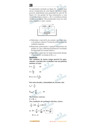28
O experimento mostrado na figura foi montado para
elevar a temperatura de certo líquido no menor tempo
possível, dispendendo uma quantidade de calor Q. Na
figura, G é um gerador de força eletromotriz ␧, com
resistência elétrica interna r, e R é a resistência externa
submersa no líquido. Desconsiderando trocas de calor
entre o líquido e o meio externo,
a) Determine o valor de R e da corrente i em função de ␧
e da potência elétrica P fornecida pelo gerador nas
condições impostas.
b) Represente graficamente a equação característica do
gerador, ou seja, a diferença de potencial U em função
da intensidade da corrente elétrica i.
c) Determine o intervalo de tempo transcorrido durante
o aquecimento em função de Q, i e ␧.
Resolução
Nas condições de menor tempo possível de aque-
cimento, o gerador deve trabalhar com sua potência
máxima, ou seja:
U = (1)
i = (2)
P = i . U =
Em curto-circuito, a intensidade de corrente vale:
icc =
Pmáx = (3)
No resistor externo:
U = R . i
Nas condições de potência máxima, temos:
= R . ⇒ R = r
a) P = = ⇒
P = i . U
␧
–––
r
␧2
–––
4r
␧
–––
2
i
–––
2r
␧2
–––
4r
␧2
–––
4R
␧2
R = –––
4P
␧ . icc
–––––
4
␧
–––
2
icc
–––
2
IITTAA ((11ºº DDIIAA )) —— DDEEZZEEMMBBRROO//22001122
 