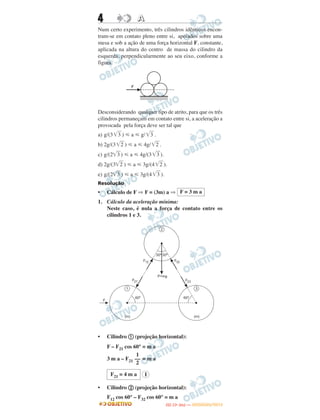 4 AA
Num certo experimento, três cilindros idênticos encon-
tram-se em contato pleno entre si, apoiados sobre uma
mesa e sob a ação de uma força horizontal F, constante,
aplicada na altura do centro de massa do cilindro da
esquerda, perpendicularmente ao seu eixo, conforme a
figura.
Desconsiderando qualquer tipo de atrito, para que os três
cilindros permaneçam em contato entre si, a aceleração a
provocada pela força deve ser tal que
a) g/(3͙ෆ3 ) р a р g/ ͙ෆ3 .
b) 2g/(3͙ෆ2 ) р a р 4g/ ͙ෆ2 .
c) g/(2͙ෆ3 ) р a р 4g/(3͙ෆ3 ).
d) 2g/(3͙ෆ2 ) р a р 3g/(4 ͙ෆ2 ).
e) g/(2͙ෆ3 ) р a р 3g/(4 ͙ෆ3 ).
Resolução
• Cálculo de F ⇒ F = (3m) a ⇒
1. Cálculo da aceleração mínima:
Neste caso, é nula a força de contato entre os
cilindros 1 e 3.
• Cilindro a (projeção horizontal):
F – F21 cos 60° = m a
3 m a – F21 = m a
• Cilindro b (projeção horizontal):
F12 cos 60° – F32 cos 60° = m a
1
––
2
F21 = 4 m a I
F = 3 m a
IITTAA ((11ºº DDIIAA )) —— DDEEZZEEMMBBRROO//22001122
 