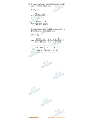 5) O tempo gasto para o projétil chegar à parede
após a 1.ª colisão é dado por:
D = V2x . T1
D = . T1
T1 =
O tempo pedido entre a colisão com a parede e a
2.ª colisão com a barra é dado por:
Δt = T – T1
Δt = –
(M – m) Vcos θ
–––––––––––––
M + m
M + m
(––––––––)M – m
D
––––––
Vcos θ
2 D (M + m)
––––––––––––––
Vcos θ (M – 3m)
M + m
(––––––––)M – m
D
––––––
Vcos θ
(M + m) D 2 1
Δt = –––––––––– (––––––– – –––––––)Vcos θ M – 3m M – m
IITTAA ((11ºº DDIIAA )) —— DDEEZZEEMMBBRROO//22001122
 