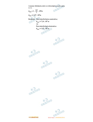A menor distância entre os telescópios ocorre para
i = 1:
dmín = 1 . . 106m
dmín ഡ 3,57 . 105m
Resposta: Para interferência construtiva:
dmín ഡ 7,14 . 105 m
ou
Para interferência destrutiva:
dmín ഡ 3,57 . 105 m
2,5
–––
7
IITTAA ((11ºº DDIIAA )) —— DDEEZZEEMMBBRROO//22001122
 