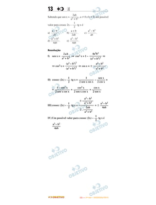 13 EE
Sabendo que sen x = , a 0 e b 0, um possível
valor para cossec 2x – tg x é
a) . b) . c) .
d) . e) .
Resolução
I) sen x = ⇒ cos2 x = 1 – ⇔
⇔ cos2 x = ⇔ cos x = Ϯ
II) cossec (2x) – tg x = – =
= = =
III)cossec (2x) – tg x = = Ϯ
IV) Um possível valor para cossec (2x) – tg x é
1
––
2
a2 – b2
Ϯ ––––––––
a2 + b2
–––––––––––
2ab
2 . –––––––
a2 + b2
a2 – b2
––––––
4ab
1
––
2
a2 – b2
––––––
4ab
2ab
––––––
a2 + b2
4a2b2
–––––––––
(a2 + b2)
2
(a2 – b2)
2
–––––––––
(a2 + b2)
2
a2 – b2
–––––––––
a2 + b2
1
––
2
1
–––––––––––
2 sen x cos x
sen x
––––––
2 cos x
1 – sen2 x
–––––––––––
2 sen x cos x
cos2 x
–––––––––––
2 sen x cos x
cos x
–––––––
2 sen x
2ab
––––––
a2 + b2
1
–––
2
a – b
–––––
ab
a + b
–––––
2ab
a2 – b2
––––––
ab
a2 + b2
––––––
4ab
a2 – b2
––––––
4ab
IITTAA —— ((11ºº DDIIAA)) –– DDEEZZEEMMBBRROO//22001133
 