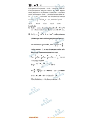 18 CC
Uma pirâmide de altura h = 1 cm e volume V = 50 cm3
tem como base um polígono convexo de n lados. A partir
de um dos vértices do polígono traçam-se n – 3 diagonais
que o decompõem em n – 2 triângulos cujas áreas Si,
i = 1,2, ... , n – 2, constituem uma progressão aritmética
na qual S3 = cm2 e S6 = 3 cm2. Então n é igual a
a) 22. b) 24. c) 26. d) 28. e) 32.
Resolução
I) Se h = 1 cm é a altura da pirâmide e V = 50 cm3 é
seu volume, então a área da sua base é de 150 cm2.
II) Se S3 = cm2 e S6 = 3 cm2, então podemos
concluir que a razão dessa progressão aritmética,
em centímetros quadrados, é r = =
Assim, os (n – 2) termos dessa progressão arit-
mética, em centímetros quadrados, são:
S1 = , S2 = , S3 = , … Sn – 2 = e a sua
soma é igual a 150.
Logo: = 150 ⇔
⇔ ΂ + ΃(n – 2) =300⇔(n –1) (n –2) = 600 ⇔
⇔ n2 – 3n – 598 = 0 ⇔ n = 26 ou n = –23
Obs.:Asolução n = –23 não serve, pois n у 5.
3
3 – ––
2
–––––––
6 – 3
1
––
2
1
––
2
2
––
2
3
––
2
n – 2
––––
2
(S1 + Sn – 2)(n – 2)
––––––––––––––––
2
1
––
2
n – 2
––––
2
3
––
2
3
––
2
IITTAA —— ((11ºº DDIIAA)) –– DDEEZZEEMMBBRROO//22001133
 