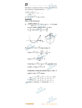 27
Determine o conjunto de todos os valores de x ʦ [0, 2π]
que satisfazem, simultaneamente, a
< 0 e
tg x + ͙ළළ3 < (1 + ͙ළළ3 cotg x) cotg x
Resolução
Para x ∈ [0; 2π], tem-se:
I) < 0 e cos x – 1 < 0, pois
cos x ≠ 1, então: 2 sen2x + sen x – 1 > 0 ⇔
⇔ < sen x ≤ 1 ⇔ < x <
II) tg x + ͙ළළළ3 < (1 + ͙ළළළ3 cotg x) cotg x ⇔
⇔ tg x + ͙ළළළ3 < 1 + . ⇔
⇔ tg x + ͙ළළළ3 < ⇔
⇔ tg2x (tg x + ͙ළළළ3 ) < tg x + ͙ළළළ3 , pois tg2x > 0 ⇔
⇔ (tg2x – 1) (tg x + ͙ළළළ3 ) < 0
Analisando os sinais das funções f(tg x) = tg2x – 1
e g(tg x) = tg x + ͙ළළළ3 , tem-se:
1
–––
2
π
–––
6
5π
–––
6
΂ ͙ළළළ3
––––
tg x ΃
1
––––
tg x
tg x + ͙ළළළ3
–––––––––
tg2x
2 sen2 x + sen x – 1
––––––––––––––––
cos x – 1
2 sen2x + sen x – 1
–––––––––––––––––
cos x – 1
IITTAA —— ((11ºº DDIIAA)) –– DDEEZZEEMMBBRROO//22001133
 